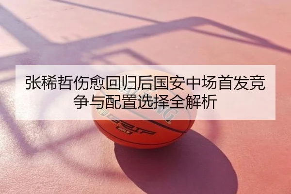 张稀哲伤愈回归后国安中场首发竞争与配置选择全解析